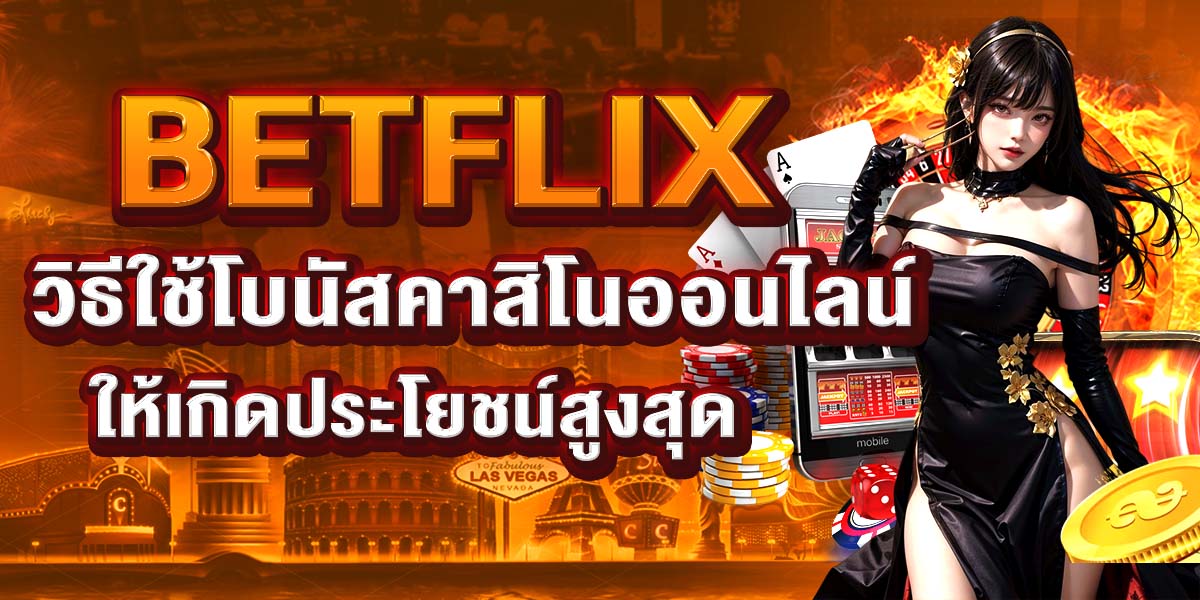 BETFLIX วิธีใช้โบนัสคาสิโนออนไลน์ให้เกิดประโยชน์สูงสุด