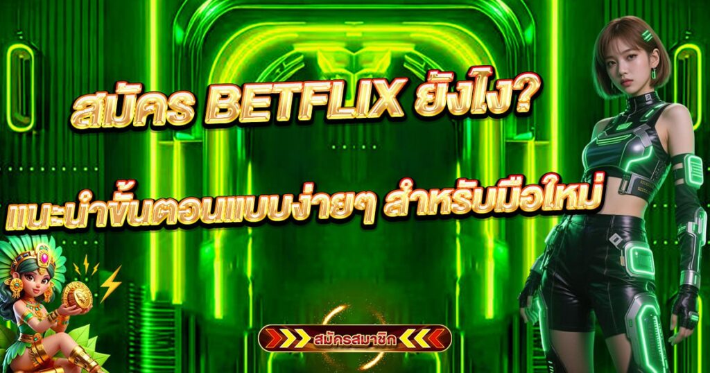สมัคร BETFLIX ยังไง? แนะนำขั้นตอนแบบง่ายๆ สำหรับมือใหม่